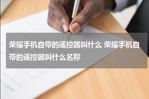 荣耀手机自带的遥控器叫什么 荣耀手机自带的遥控器叫什么名称