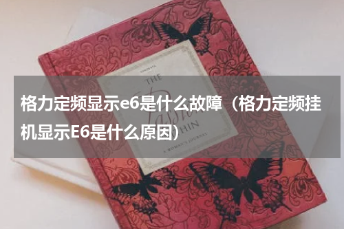 格力定频显示e6是什么故障（格力定频挂机显示E6是什么原因）