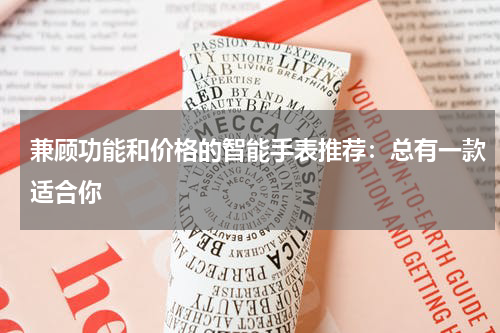 兼顾功能和价格的智能手表推荐：总有一款适合你