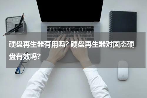 硬盘再生器有用吗? 硬盘再生器对固态硬盘有效吗?