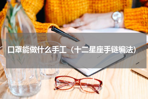 口罩能做什么手工（十二星座手链编法）