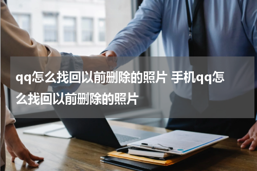 qq怎么找回以前删除的照片 手机qq怎么找回以前删除的照片