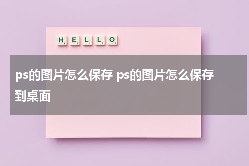 ps的图片怎么保存 ps的图片怎么保存到桌面