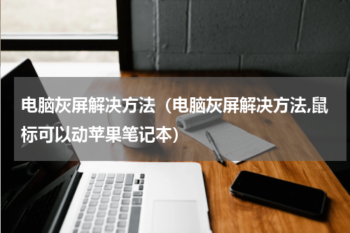 电脑灰屏解决方法（电脑灰屏解决方法,鼠标可以动苹果笔记本）