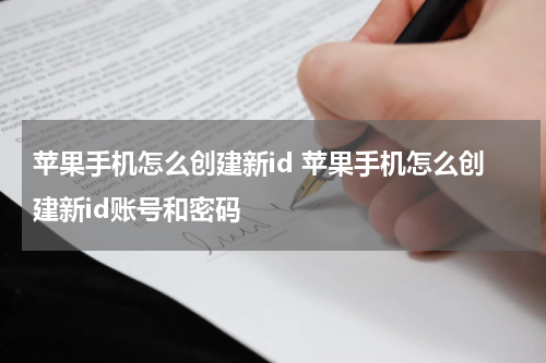 苹果手机怎么创建新id 苹果手机怎么创建新id账号和密码