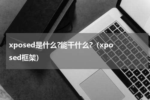 xposed是什么?能干什么?（xposed框架）
