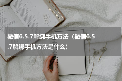 微信6.5.7解绑手机方法（微信6.5.7解绑手机方法是什么）