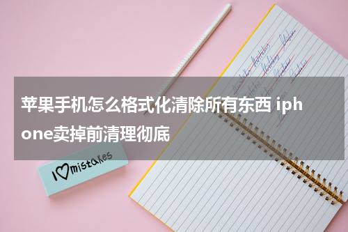 苹果手机怎么格式化清除所有东西 iphone卖掉前清理彻底