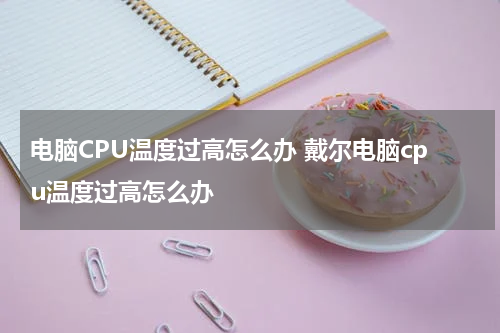 电脑CPU温度过高怎么办 戴尔电脑cpu温度过高怎么办