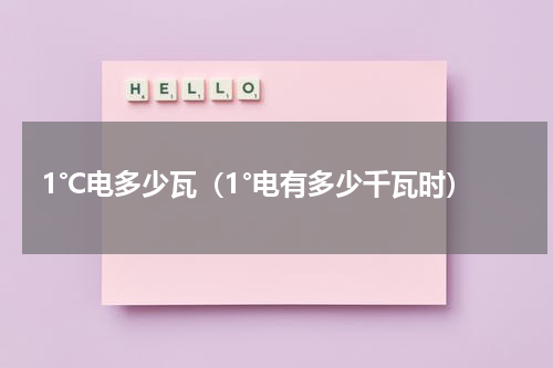 1℃电多少瓦（1°电有多少千瓦时）