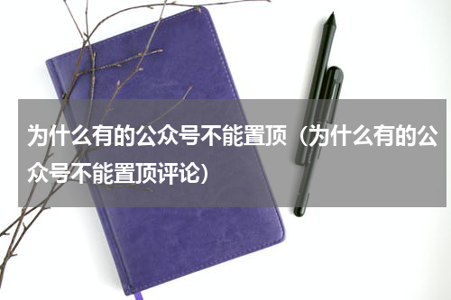 为什么有的公众号不能置顶（为什么有的公众号不能置顶评论）
