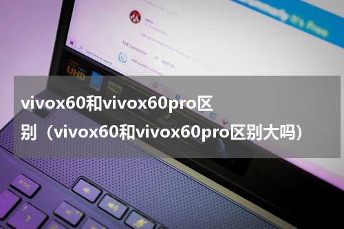 vivox60和vivox60pro区别（vivox60和vivox60pro区别大吗）