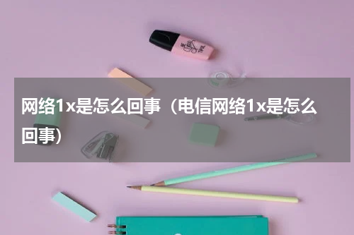 网络1x是怎么回事（电信网络1x是怎么回事）