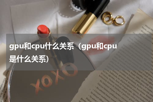 gpu和cpu什么关系（gpu和cpu是什么关系）