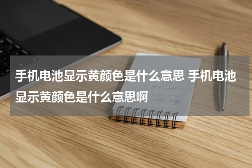 手机电池显示黄颜色是什么意思 手机电池显示黄颜色是什么意思啊