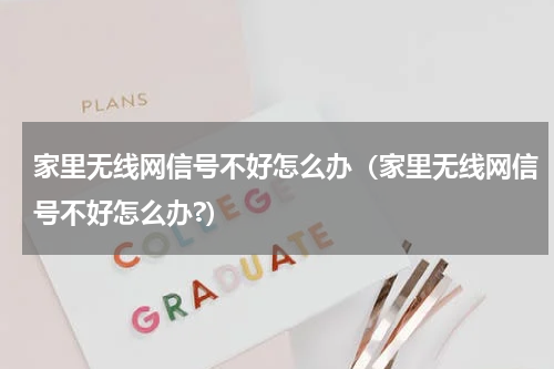 家里无线网信号不好怎么办（家里无线网信号不好怎么办?）