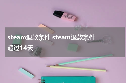 steam退款条件 steam退款条件超过14天