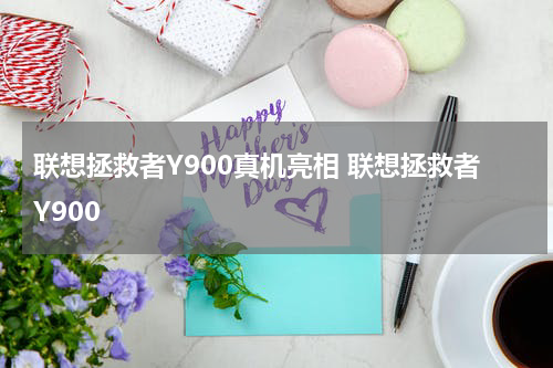 联想拯救者Y900真机亮相 联想拯救者Y900