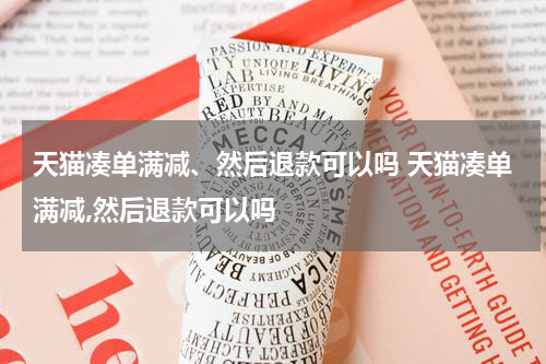 天猫凑单满减、然后退款可以吗 天猫凑单满减,然后退款可以吗