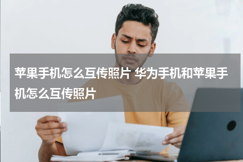 苹果手机怎么互传照片 华为手机和苹果手机怎么互传照片