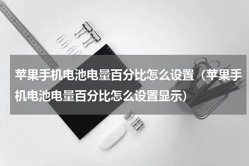 苹果手机电池电量百分比怎么设置（苹果手机电池电量百分比怎么设置显示）