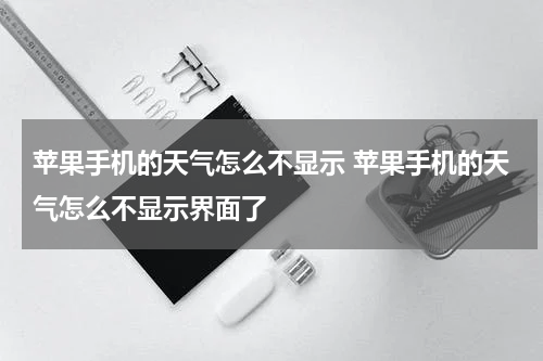 苹果手机的天气怎么不显示 苹果手机的天气怎么不显示界面了