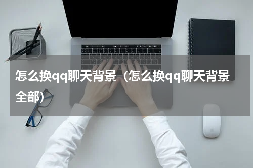怎么换qq聊天背景（怎么换qq聊天背景全部）