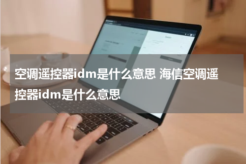 空调遥控器idm是什么意思 海信空调遥控器idm是什么意思