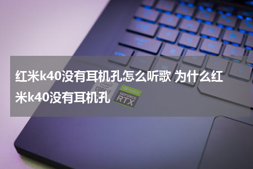 红米k40没有耳机孔怎么听歌 为什么红米k40没有耳机孔