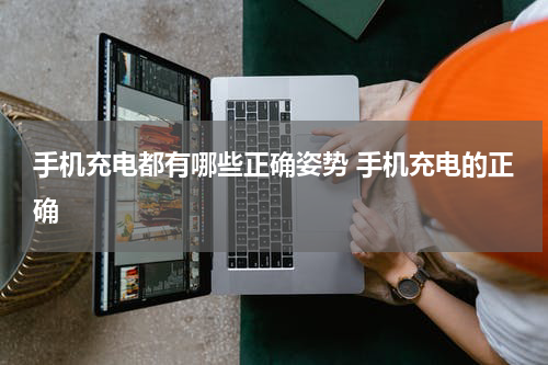手机充电都有哪些正确姿势 手机充电的正确