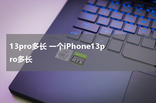 13pro多长 一个iPhone13pro多长