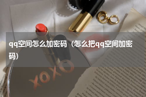 qq空间怎么加密码（怎么把qq空间加密码）
