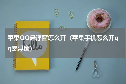 苹果QQ悬浮窗怎么开（苹果手机怎么开qq悬浮窗）