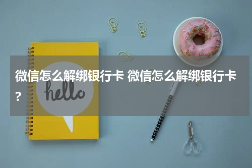 微信怎么解绑银行卡 微信怎么解绑银行卡?