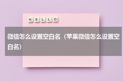 微信怎么设置空白名（苹果微信怎么设置空白名）