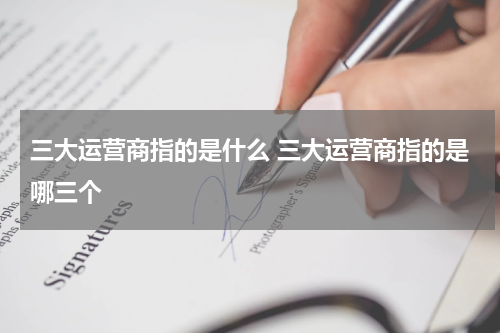 三大运营商指的是什么 三大运营商指的是哪三个