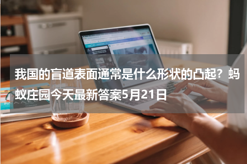 我国的盲道表面通常是什么形状的凸起？蚂蚁庄园今天最新答案5月21日