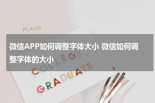 微信APP如何调整字体大小 微信如何调整字体的大小