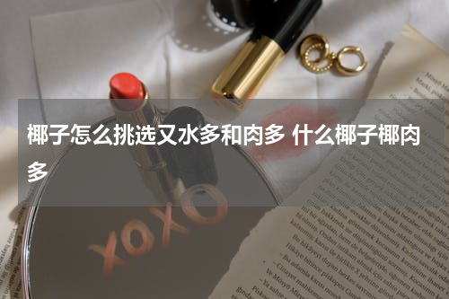 椰子怎么挑选又水多和肉多 什么椰子椰肉多