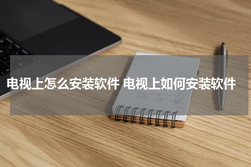 电视上怎么安装软件 电视上如何安装软件