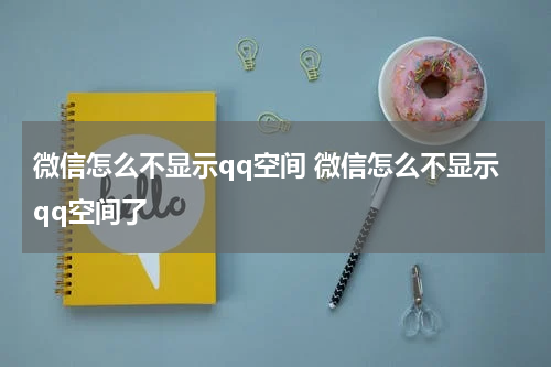 微信怎么不显示qq空间 微信怎么不显示qq空间了