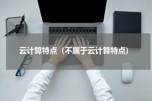云计算特点（不属于云计算特点）