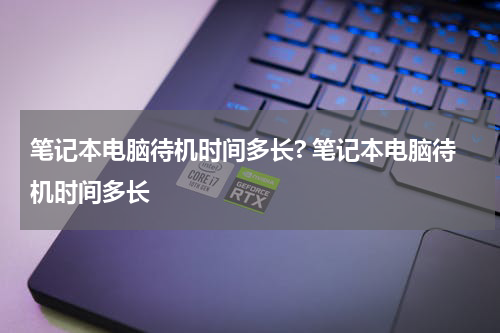 笔记本电脑待机时间多长? 笔记本电脑待机时间多长