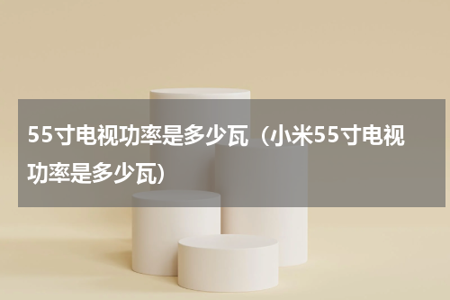 55寸电视功率是多少瓦（小米55寸电视功率是多少瓦）