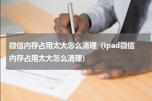 微信内存占用太大怎么清理（ipad微信内存占用太大怎么清理）