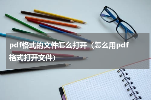 pdf格式的文件怎么打开（怎么用pdf格式打开文件）