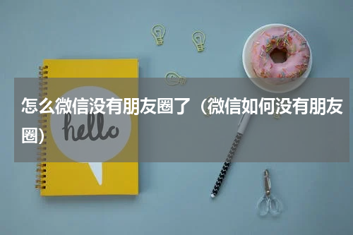 怎么微信没有朋友圈了（微信如何没有朋友圈）