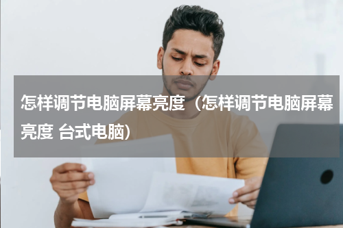 怎样调节电脑屏幕亮度（怎样调节电脑屏幕亮度 台式电脑）