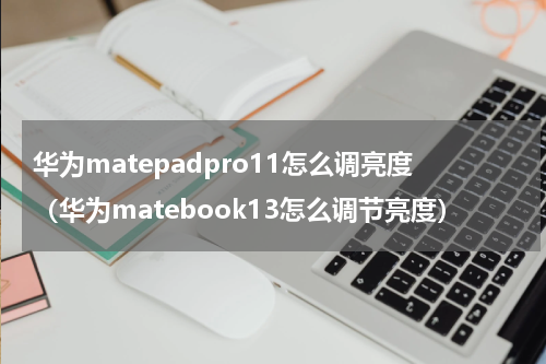 华为matepadpro11怎么调亮度（华为matebook13怎么调节亮度）