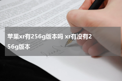 苹果xr有256g版本吗 xr有没有256g版本